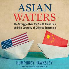 Asian Waters: The Struggle Over the South China Sea and the Strategy of Chinese Expansion Audiobook, by Humphrey Hawksley