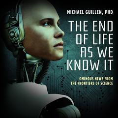 The End of Life as We Know It: Ominous News from the Frontiers of Science Audiobook, by Michael Guillen