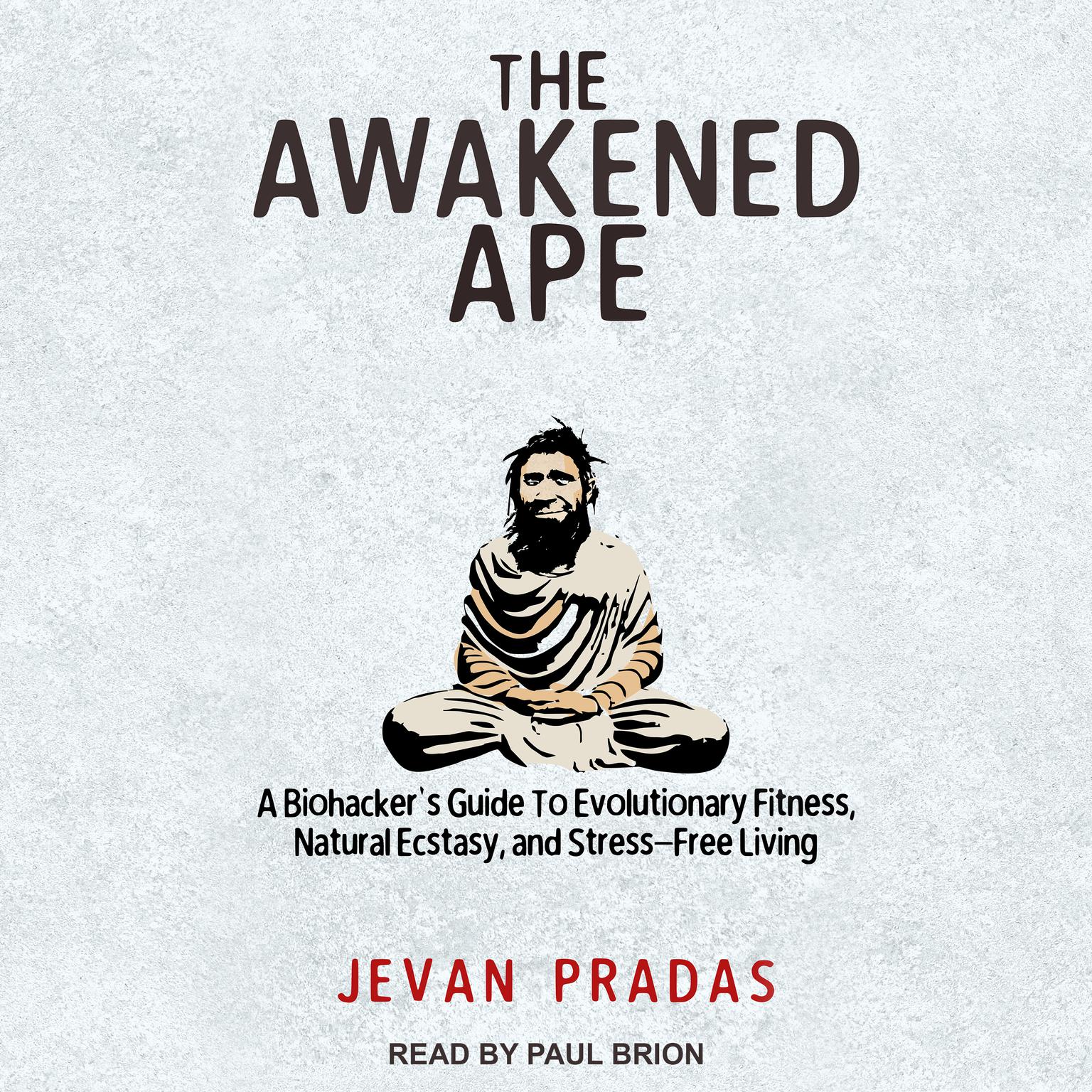 The Awakened Ape: A Biohackers Guide to Evolutionary Fitness, Natural Ecstasy, and Stress-Free Living Audiobook, by Jevan Pradas