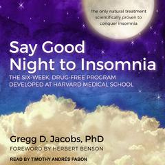 Say Good Night to Insomnia: The Six-Week, Drug-Free Program Developed At Harvard Medical School Audiobook, by Gregg D. Jacobs
