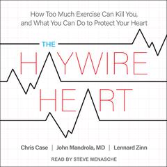 The Haywire Heart: How Too Much Exercise Can Kill You, and What You Can Do to Protect Your Heart Audiobook, by Chris Case