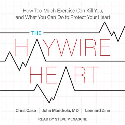 The Haywire Heart: How Too Much Exercise Can Kill You, and What You Can Do to Protect Your Heart Audiobook, by Chris Case