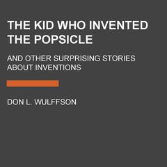 The Kid Who Invented the Popsicle: And Other Surprising Stories about Inventions Audiobook, by Don L. Wulffson