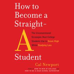 How to Become a Straight-A Student: The Unconventional Strategies Real College Students Use to Score High While Studying Less Audiobook, by Cal Newport