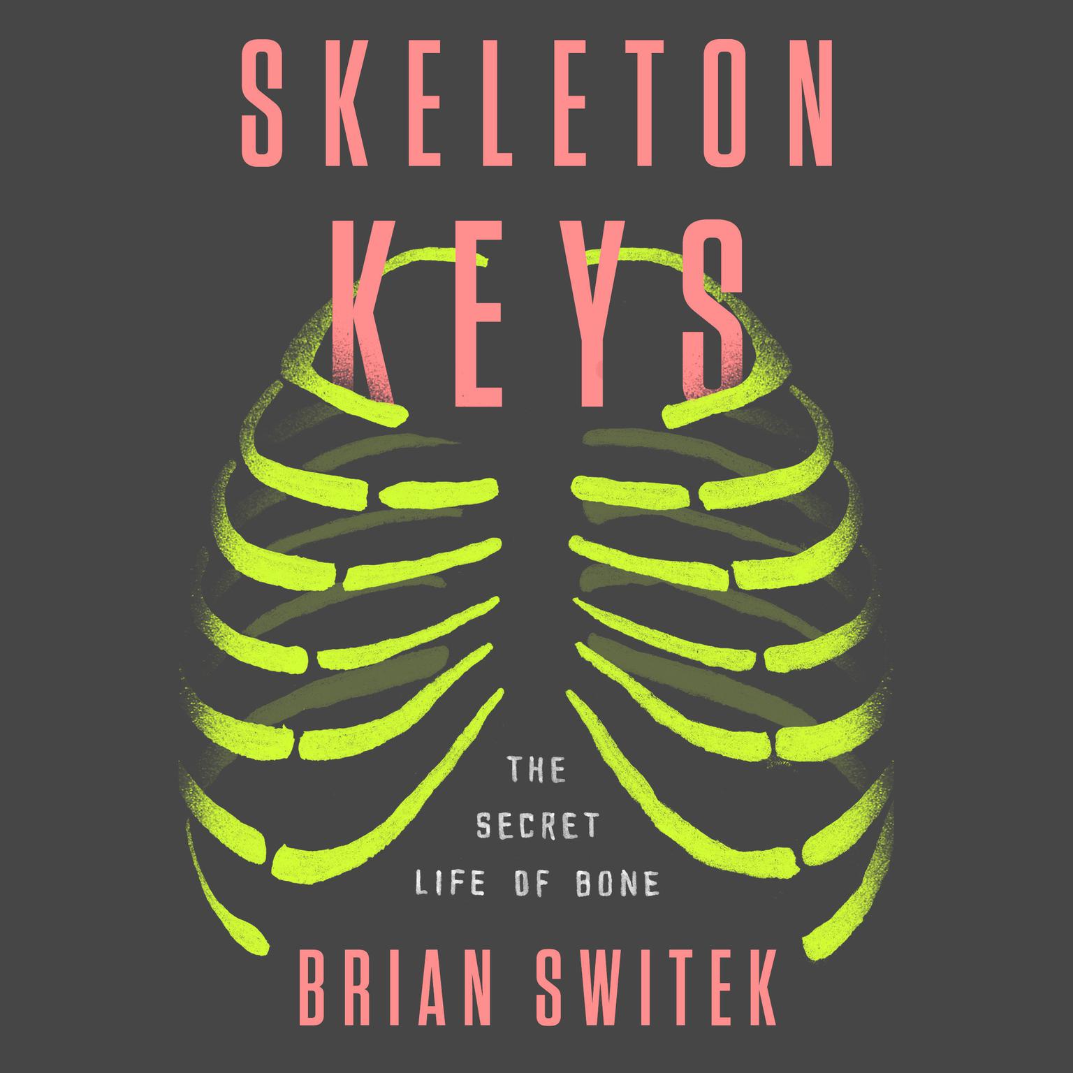 Skeleton Keys: The Secret Life of Bone Audiobook, by Brian Switek