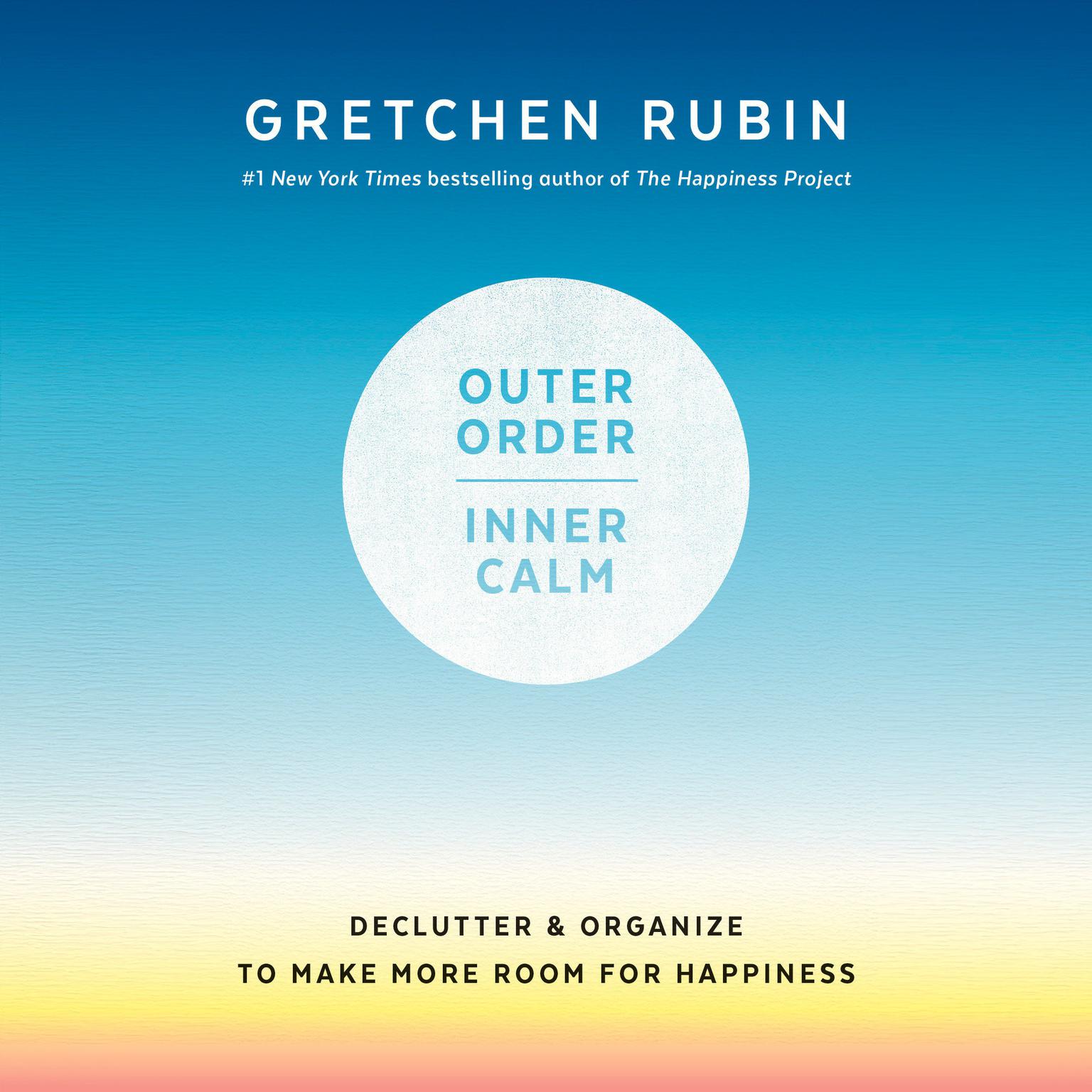 Outer Order, Inner Calm: Declutter and Organize to Make More Room for Happiness Audiobook, by Gretchen Rubin
