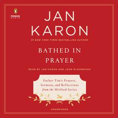 Bathed in Prayer: Father Tim's Prayers, Sermons, and Reflections from the Mitford Series Audiobook, by Jan Karon