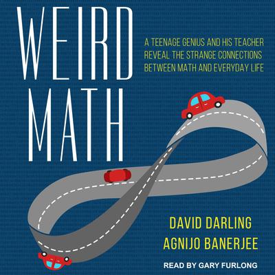 Weird Math: A Teenage Genius and His Teacher Reveal the Strange Connections Between Math and Everyday Life Audiobook, by David Darling