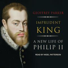 Imprudent King: A New Life of Philip II Audiobook, by Geoffrey Parker