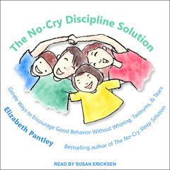 The No-Cry Discipline Solution: Gentle Ways to Encourage Good Behavior Without Whining, Tantrums, and Tears Audiobook, by Elizabeth Pantley