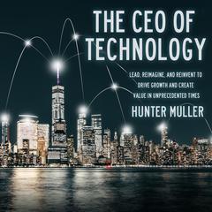 The CEO of Technology: Lead, Reimagine, and Reinvent to Drive Growth and Create Value in Unprecedented Times Audiobook, by Hunter Muller