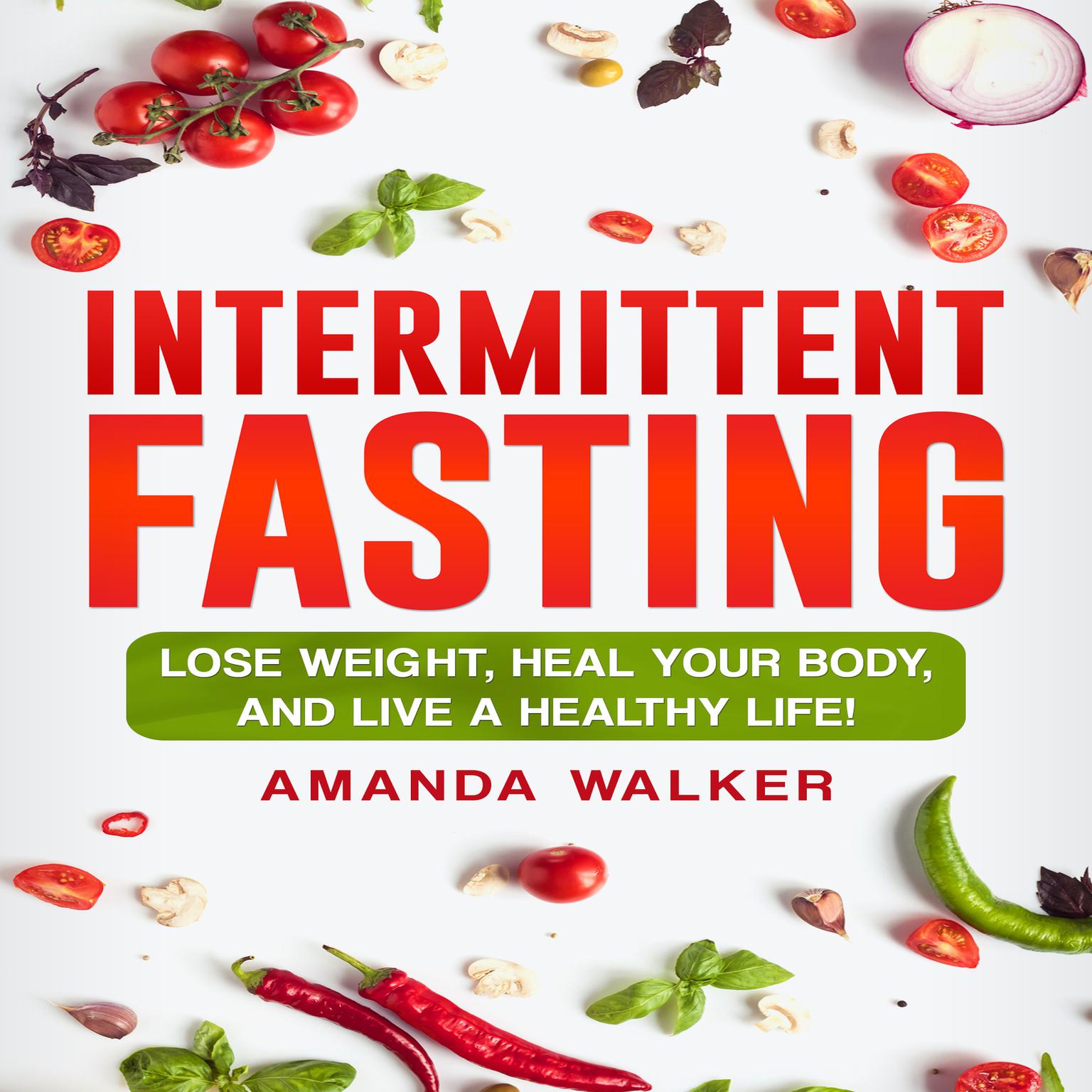 Intermittent Fasting: Lose Weight, Heal Your Body, and Live a Healthy Life! Audiobook, by Amanda Walker
