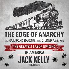The Edge of Anarchy: The Railroad Barons, the Gilded Age, and the Greatest Labor Uprising in America Audiobook, by Jack Kelly