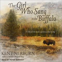 The Girl Who Sang to the Buffalo: A Child, an Elder, and the Light from an Ancient Sky Audiobook, by Kent Nerburn