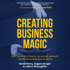Creating Business Magic: How the Power of Magic Can Inspire, Innovate, and Revolutionize Your Business Audiobook, by David Morey