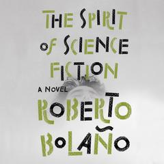 The Spirit of Science Fiction: A Novel Audiobook, by Roberto Bolaño