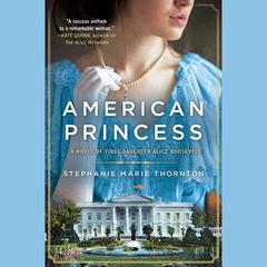 American Princess: A Novel of First Daughter Alice Roosevelt Audiobook, by Stephanie Marie Thornton