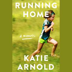 Running Home: A Memoir Audiobook, by Katie Arnold