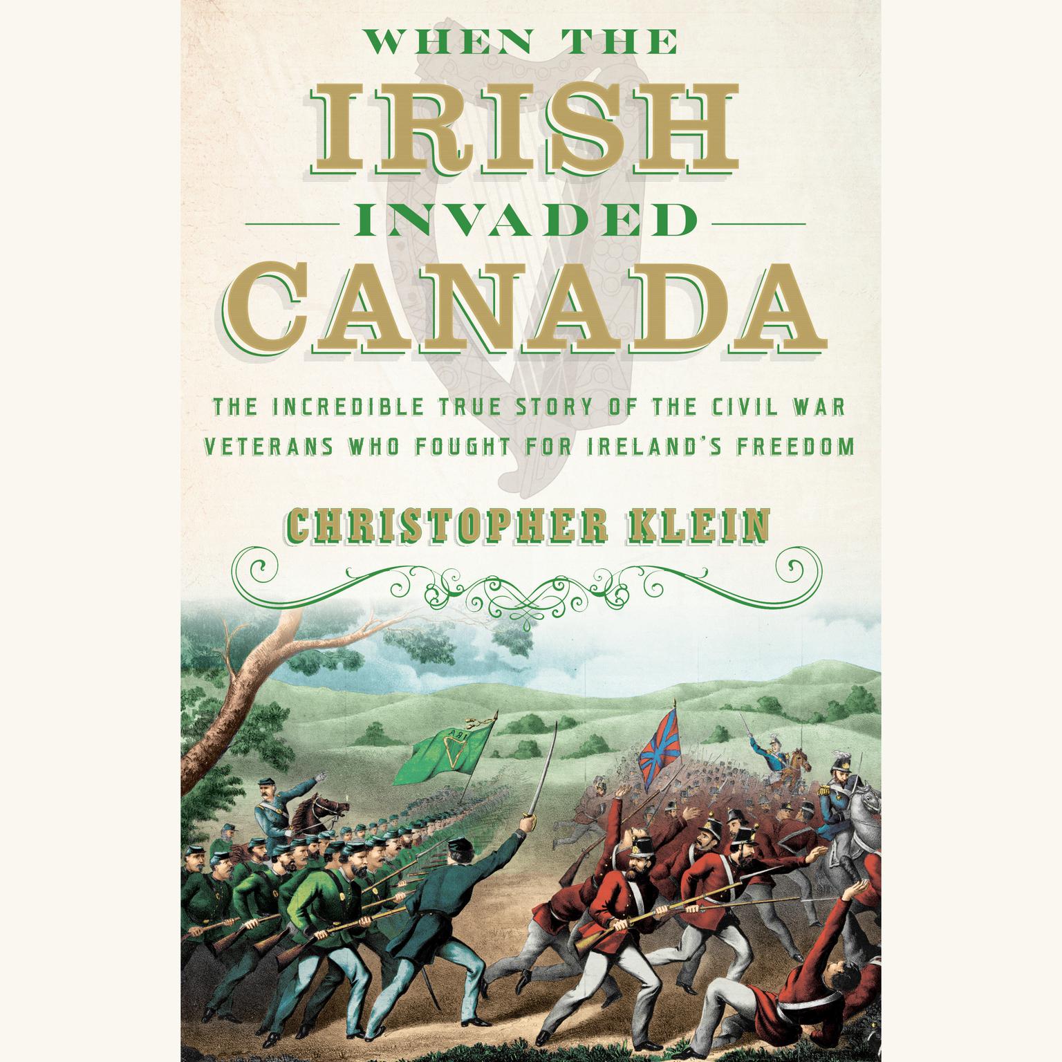 When the Irish Invaded Canada: The Incredible True Story of the Civil War Veterans Who Fought for Irelands Freedom Audiobook, by Christopher Klein