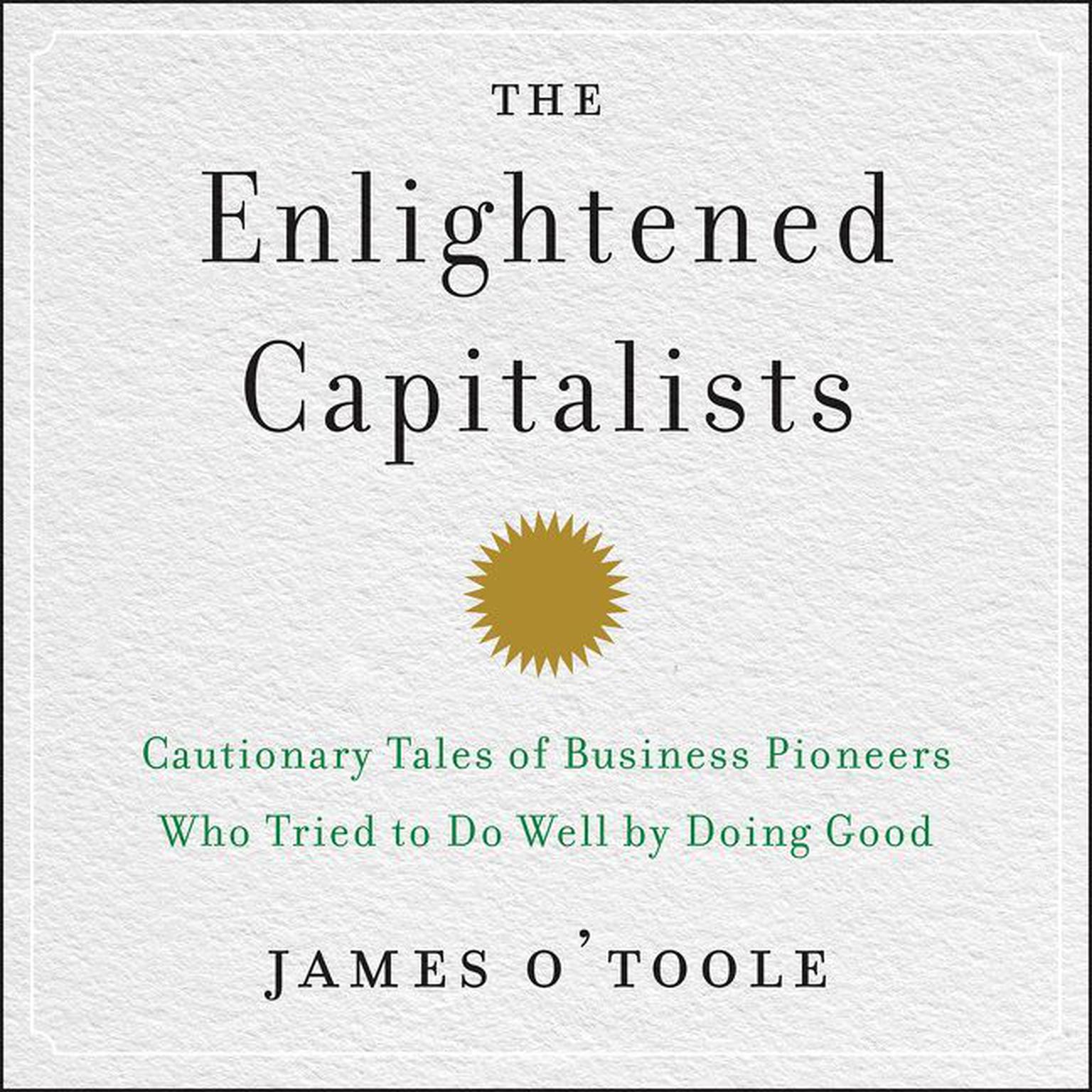 The Enlightened Capitalists: Cautionary Tales of Business Pioneers Who Tried to Do Well by Doing Good Audiobook, by James O’Toole