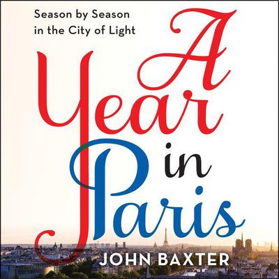 A Year in Paris: Season by Season in the City of Light Audiobook, by John Baxter