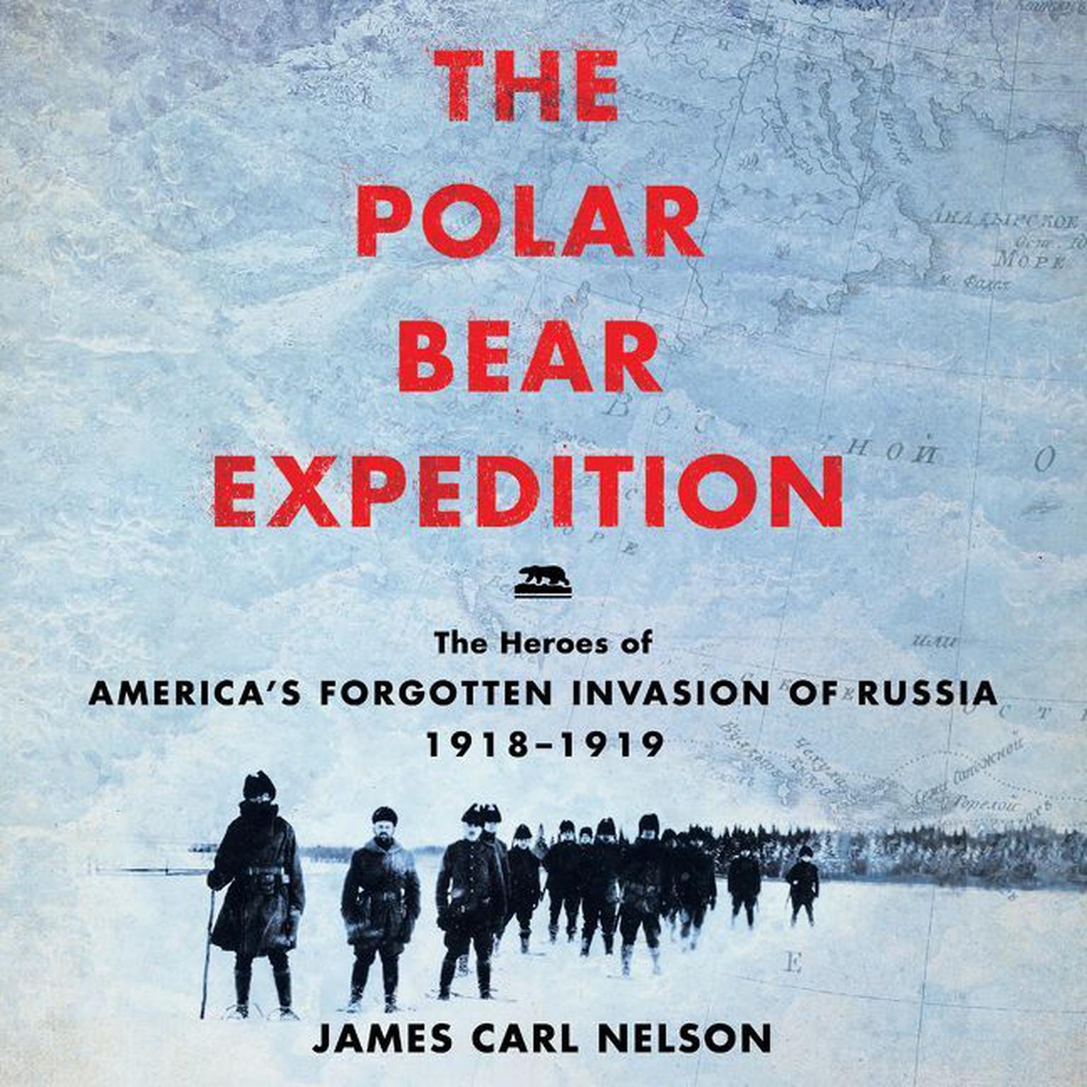 The Polar Bear Expedition: The Heroes of Americas Forgotten Invasion of Russia, 1918-1919 Audiobook, by James Carl Nelson