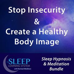 Stop Insecurity & Create a Healthy Body Image - Sleep Learning System Bundle with Rachael Meddows (Sleep Hypnosis & Meditation) Audiobook, by Joel Thielke