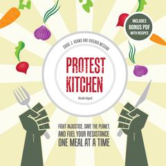 Protest Kitchen: Fight Injustice, Save the Planet, and Fuel Your Resistance One Meal at a Time Audiobook, by Carol J. Adams, Virginia Messina