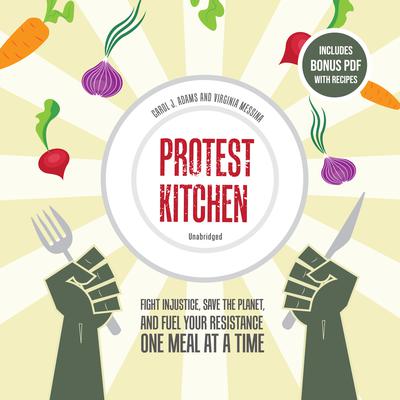 Protest Kitchen: Fight Injustice, Save the Planet, and Fuel Your Resistance One Meal at a Time Audiobook, by Carol J. Adams