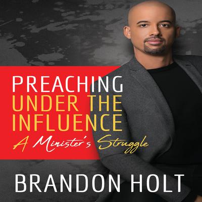 Preaching Under the Influence, A Minister’s Struggle  Audiobook, by Brandon Holt