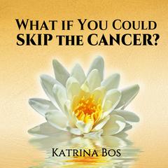What If You Could Skip the Cancer? Audiobook, by Katrina Bos