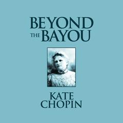 Beyond the Bayou: Short Stories Audiobook, by Kate Chopin