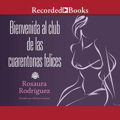 Bienvenida al club de las cuarentonas felices (Welcome to the Happy-Forties-Women Club) Audiobook, by Rosaura Rodríguez