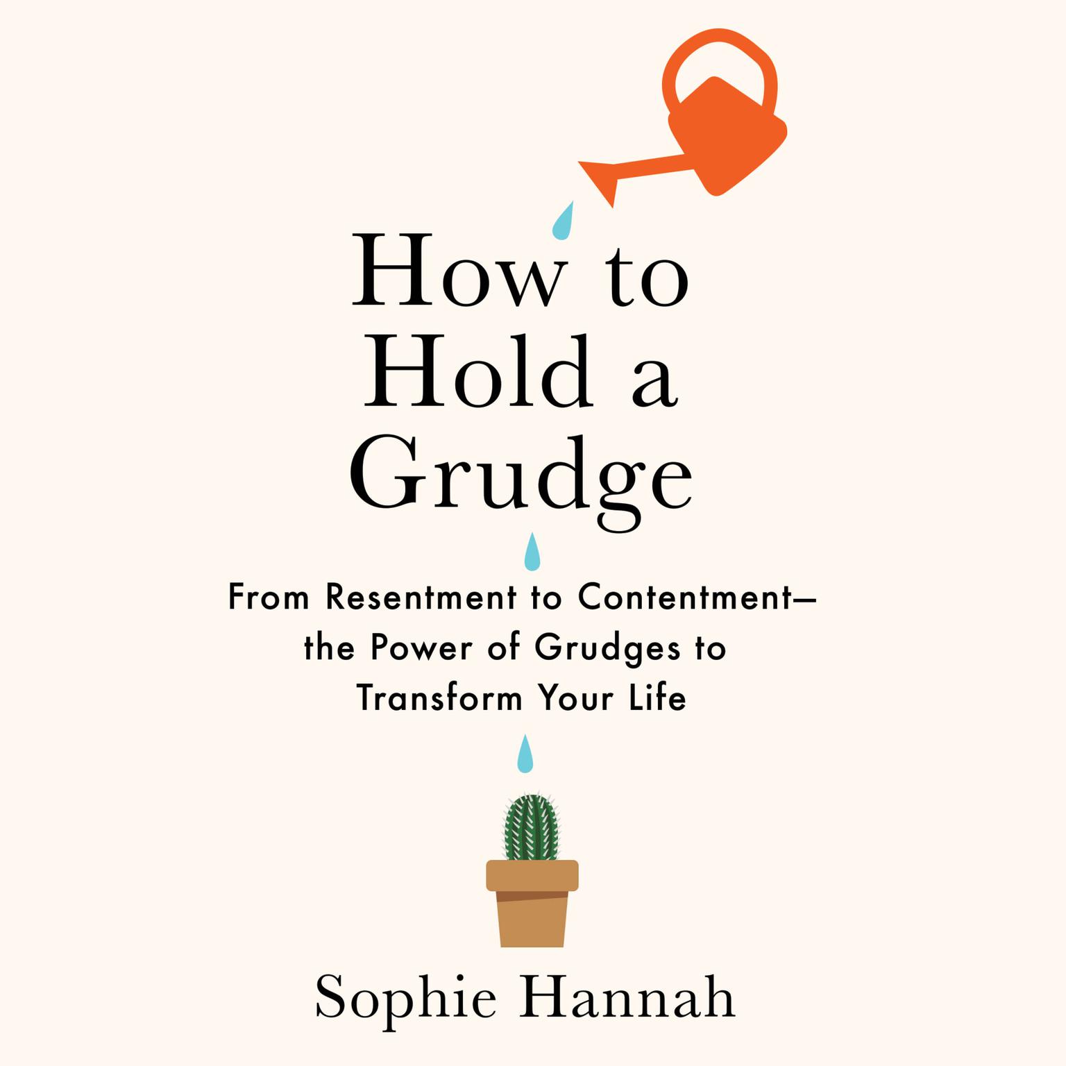 How to Hold a Grudge: From Resentment to Contentment—The Power of Grudges to Transform Your Life Audiobook, by Sophie Hannah