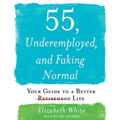 55, Underemployed, and Faking Normal: Your Guide to a Better Life Audiobook, by Elizabeth White