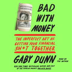 Bad with Money: The Imperfect Art of Getting Your Financial Sh*t Together Audiobook, by Gaby Dunn