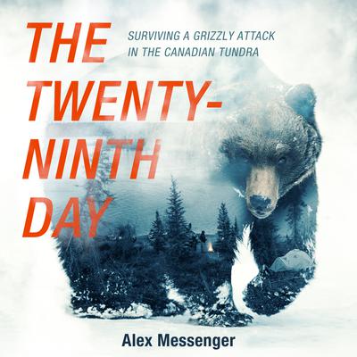 The Twenty-Ninth Day: Surviving a Grizzly Attack in the Canadian Tundra Audiobook, by Alex Messenger