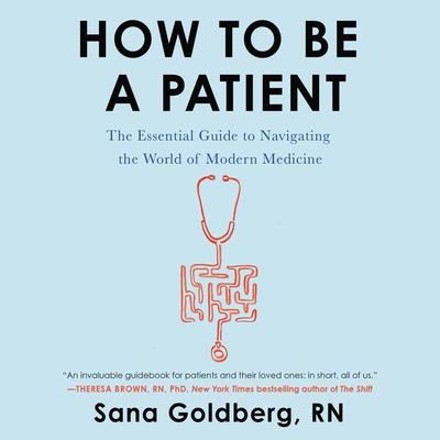 How to Be a Patient: The Essential Guide to Navigating the World of Modern Medicine Audiobook, by Sana Goldberg