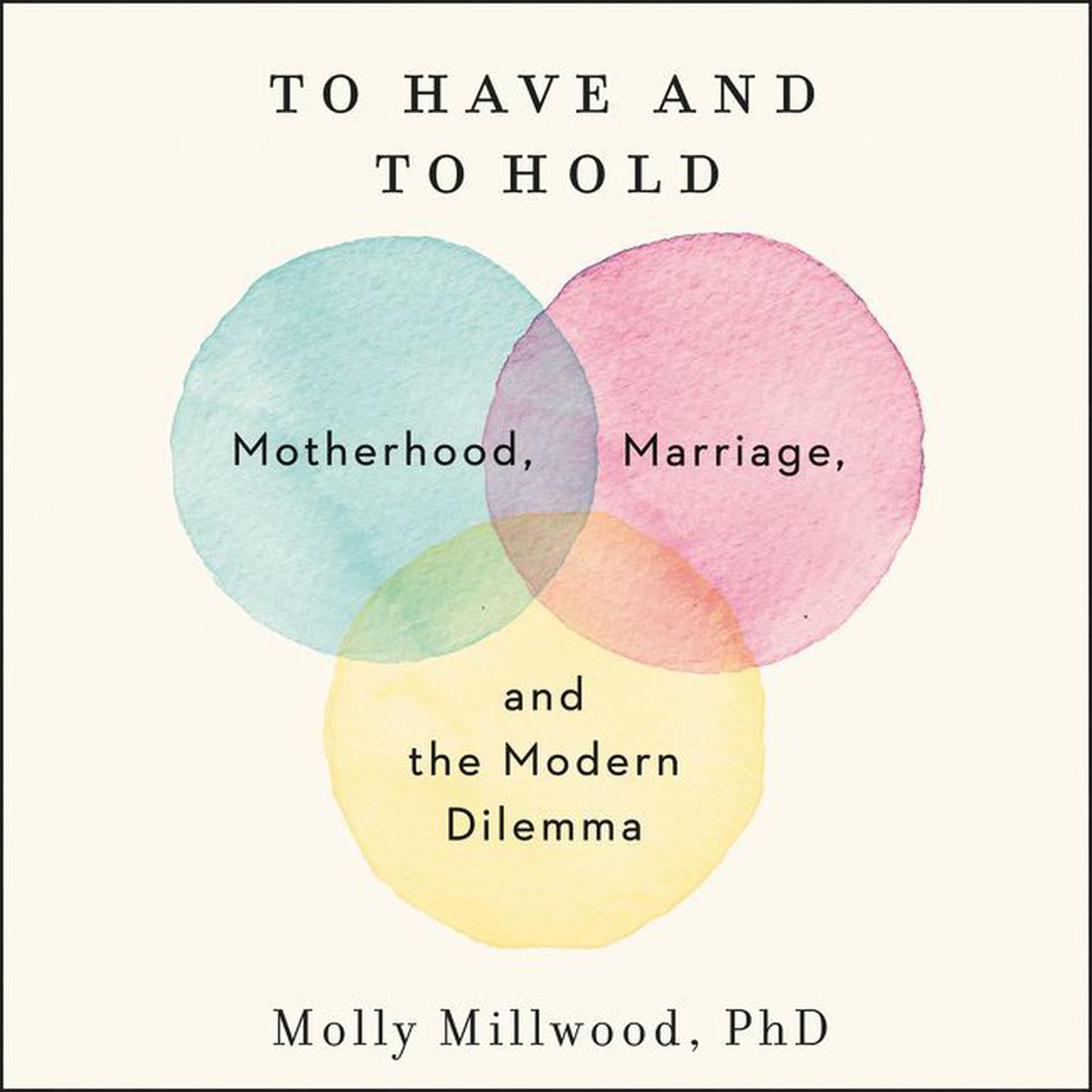 To Have and to Hold: Motherhood, Marriage, and the Modern Dilemma Audiobook, by Molly Millwood