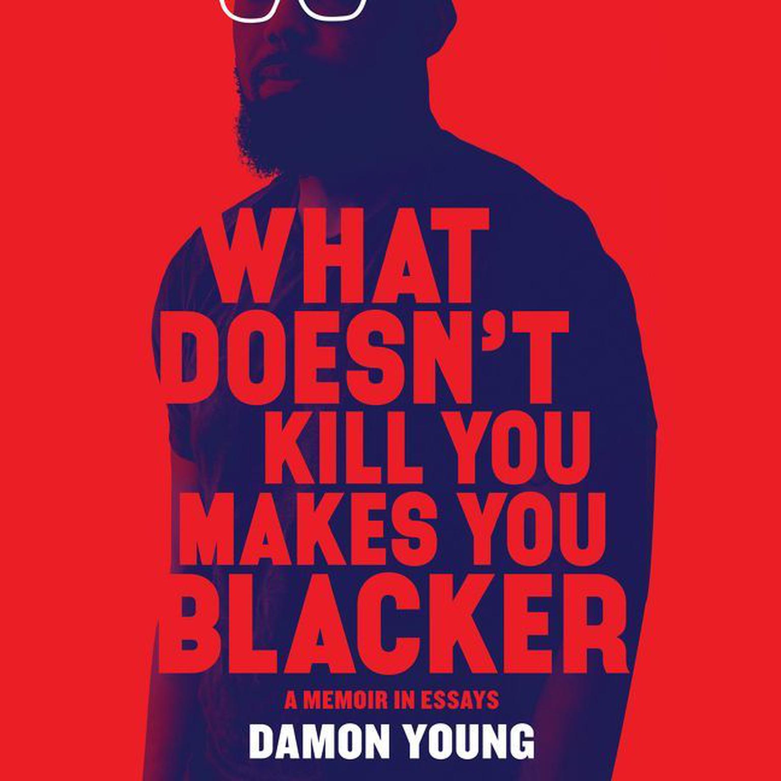 What Doesnt Kill You Makes You Blacker: A Memoir in Essays Audiobook, by Damon Young