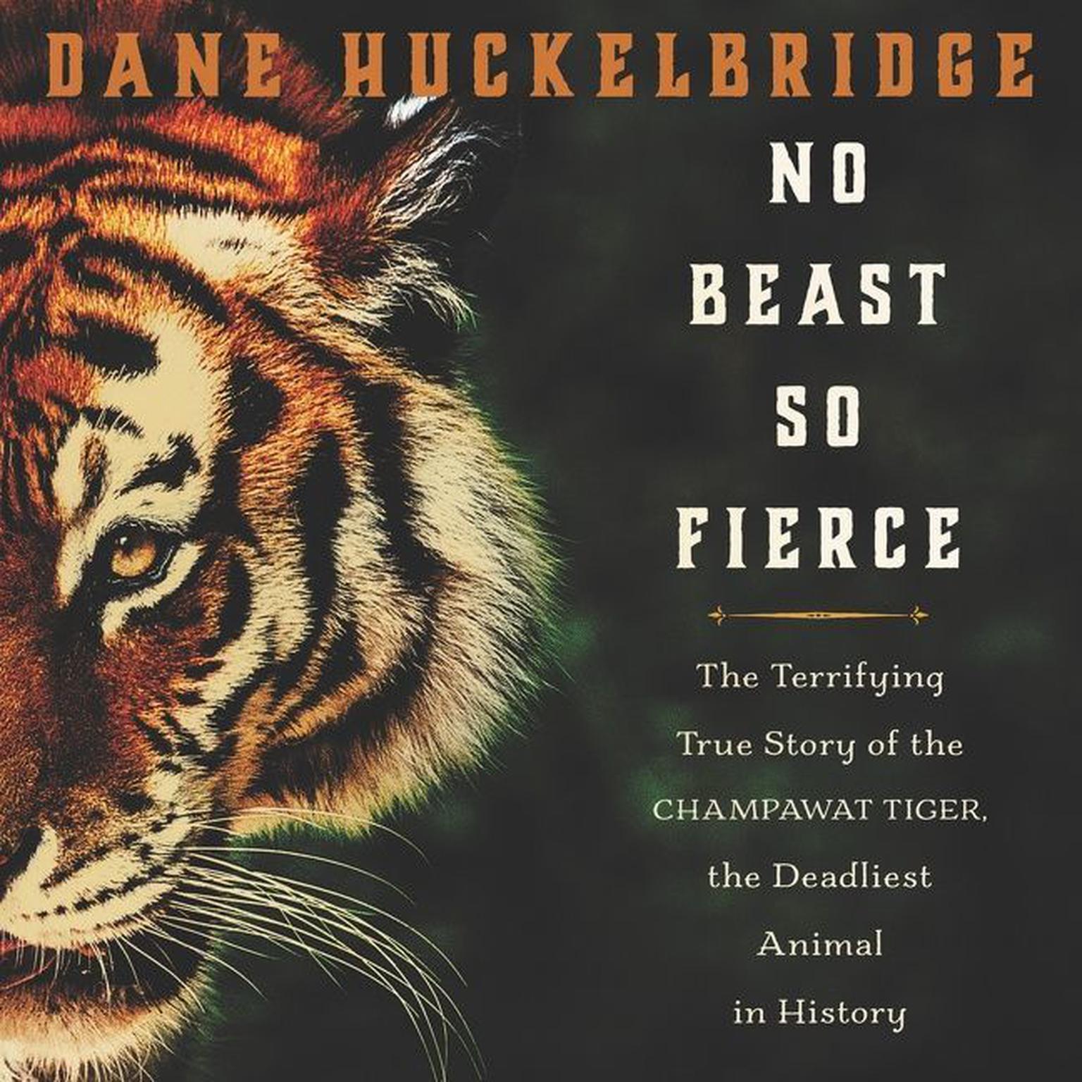 No Beast So Fierce: The Terrifying True Story of the Champawat Tiger, the Deadliest Animal in History Audiobook, by Dane Huckelbridge
