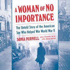 A Woman of No Importance: The Untold Story of the American Spy Who Helped Win World War II Audiobook, by 