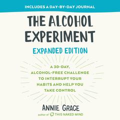 The Alcohol Experiment: Expanded Edition: A 30-Day, Alcohol-Free Challenge To Interrupt Your Habits and Help You Take Control Audiobook, by Annie Grace