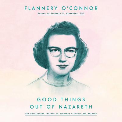 Good Things Out of Nazareth: The Uncollected Letters of Flannery O'Connor and Friends Audiobook, by 