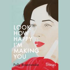 Look How Happy Im Making You: Stories Audiobook, by Polly Rosenwaike