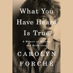 What You Have Heard Is True: A Memoir of Witness and Resistance Audiobook, by Carolyn Forche