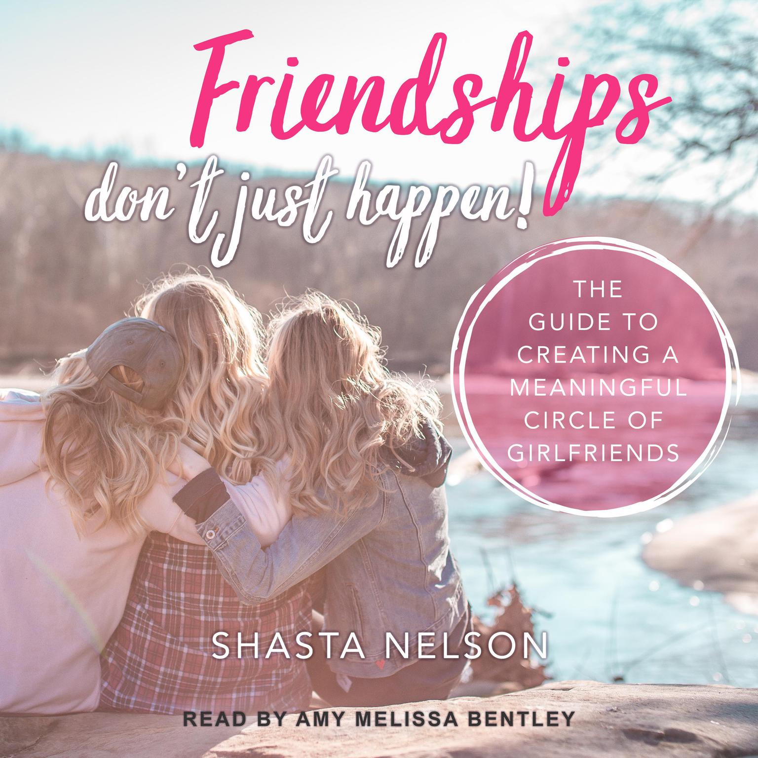 Friendships Dont Just Happen!: The Guide to Creating a Meaningful Circle of GirlFriends Audiobook, by Shasta Nelson