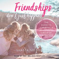 Friendships Don't Just Happen!: The Guide to Creating a Meaningful Circle of GirlFriends Audiobook, by Shasta Nelson