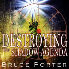 Destroying the Shadow Agenda: How God’s Astonishing Plan Will Overcome the Shadow Agenda Audiobook, by Bruce R. Porter
