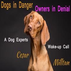 Dogs in Danger - Owners in Denial: A Dog Expert’s Wake-up Call Audiobook, by Cesar Milltan
